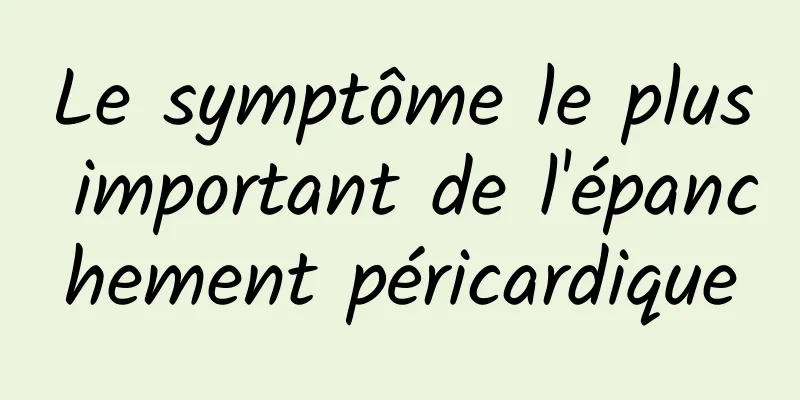 Le symptôme le plus important de l'épanchement péricardique