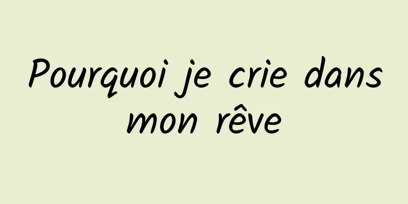 Pourquoi je crie dans mon rêve 