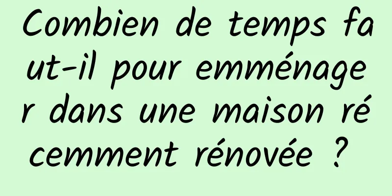Combien de temps faut-il pour emménager dans une maison récemment rénovée ? 