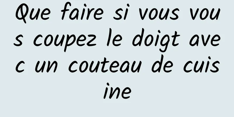 Que faire si vous vous coupez le doigt avec un couteau de cuisine