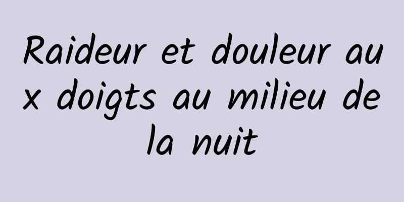 Raideur et douleur aux doigts au milieu de la nuit 