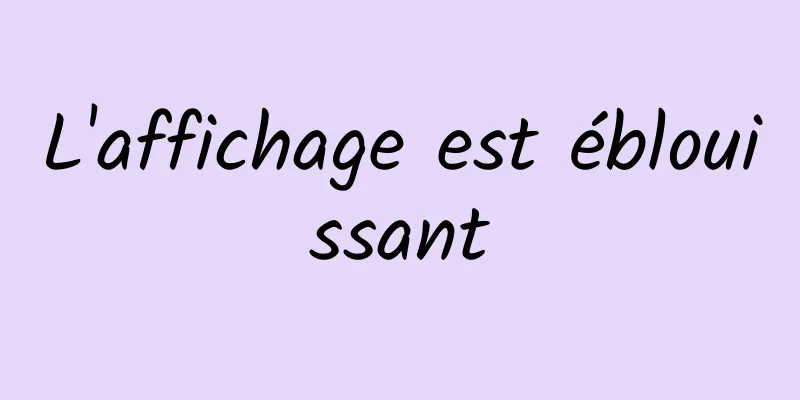 L'affichage est éblouissant