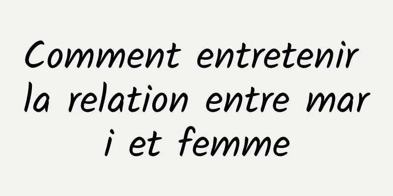 Comment entretenir la relation entre mari et femme