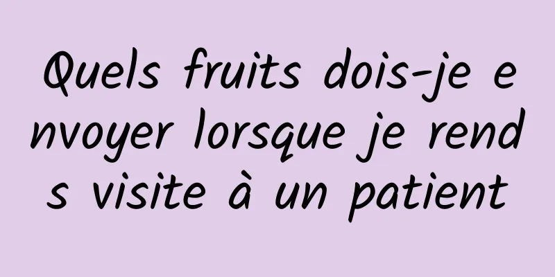 Quels fruits dois-je envoyer lorsque je rends visite à un patient