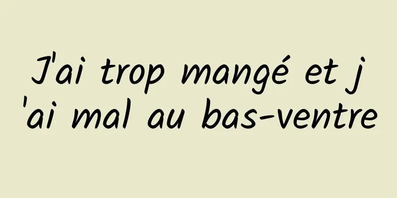 J'ai trop mangé et j'ai mal au bas-ventre