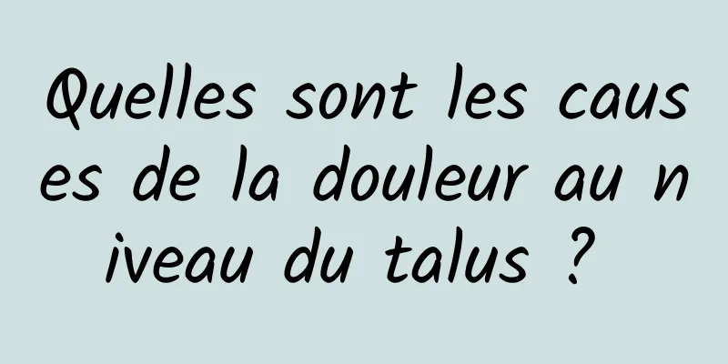 Quelles sont les causes de la douleur au niveau du talus ? 