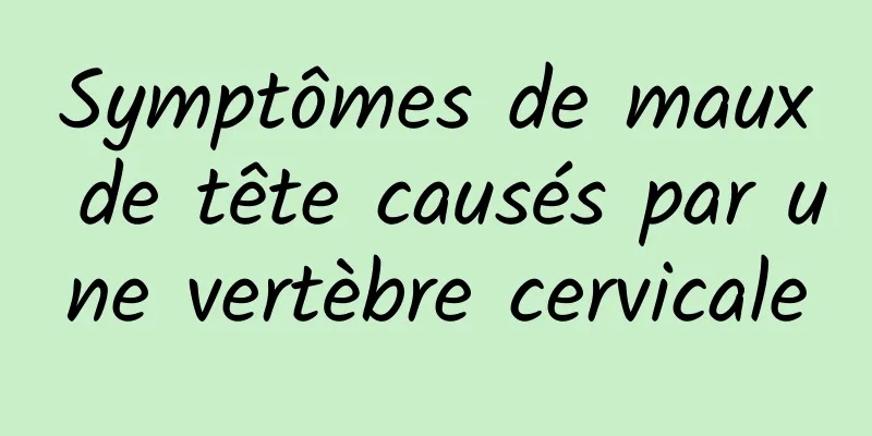 Symptômes de maux de tête causés par une vertèbre cervicale