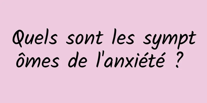 Quels sont les symptômes de l'anxiété ? 
