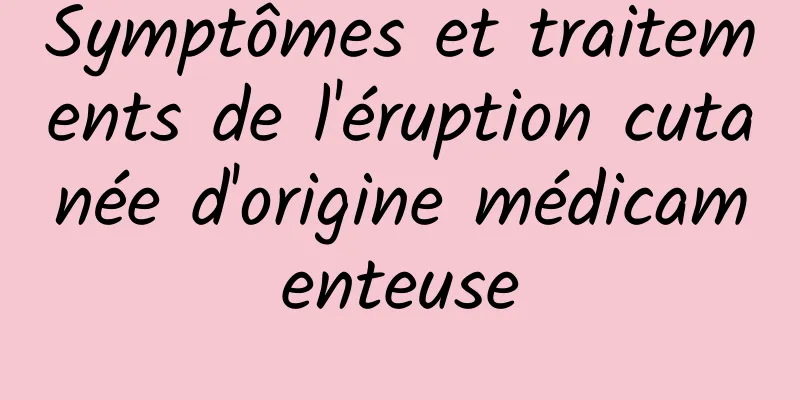 Symptômes et traitements de l'éruption cutanée d'origine médicamenteuse