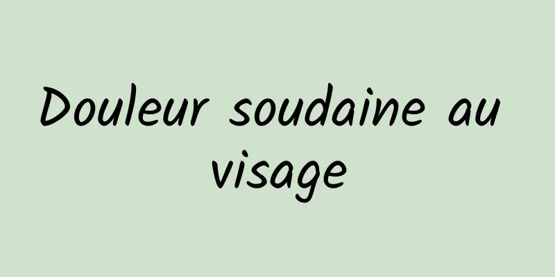 Douleur soudaine au visage