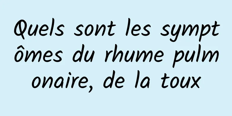 Quels sont les symptômes du rhume pulmonaire, de la toux