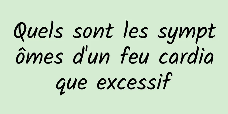 Quels sont les symptômes d'un feu cardiaque excessif