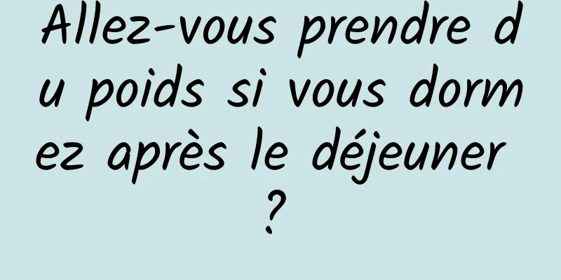Allez-vous prendre du poids si vous dormez après le déjeuner ? 