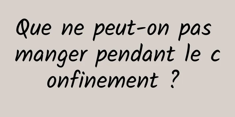 Que ne peut-on pas manger pendant le confinement ? 