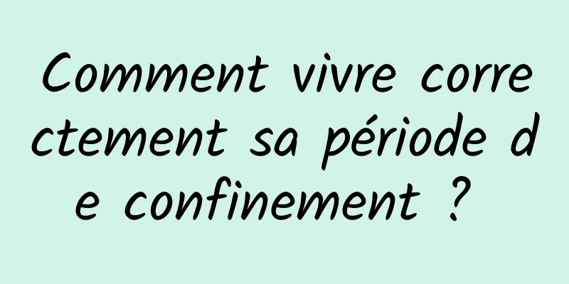 Comment vivre correctement sa période de confinement ? 