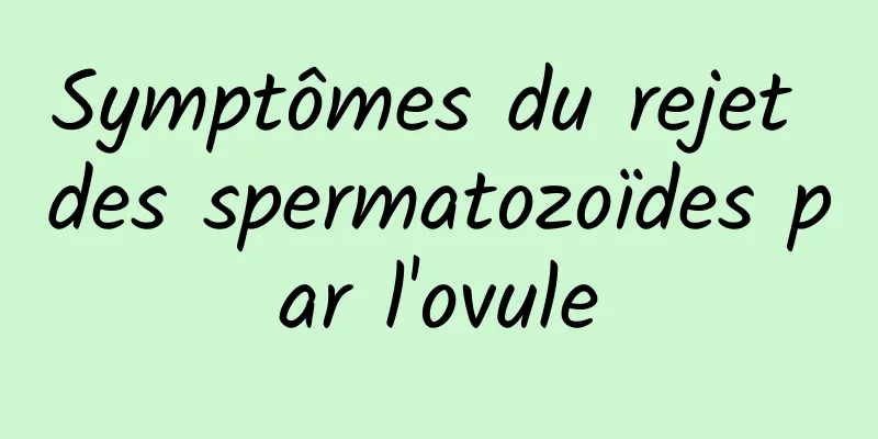 Symptômes du rejet des spermatozoïdes par l'ovule