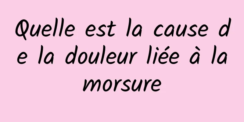 Quelle est la cause de la douleur liée à la morsure 