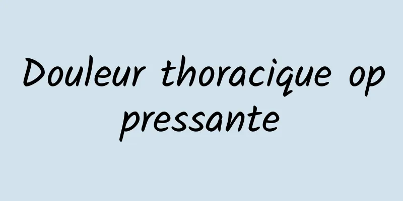 Douleur thoracique oppressante