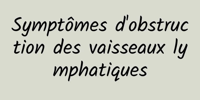 Symptômes d'obstruction des vaisseaux lymphatiques