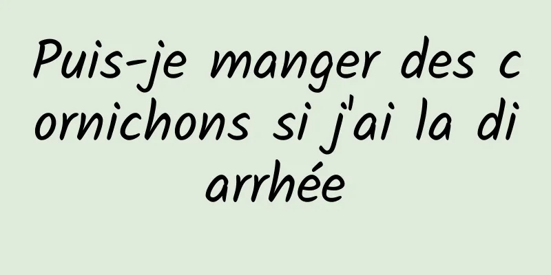 Puis-je manger des cornichons si j'ai la diarrhée