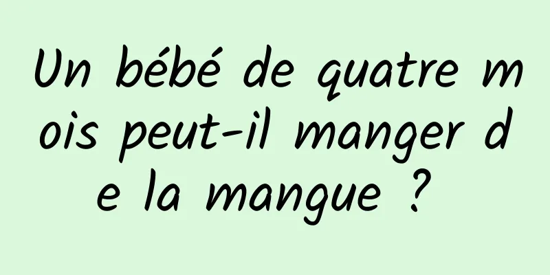 Un bébé de quatre mois peut-il manger de la mangue ? 