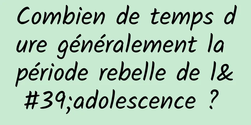 Combien de temps dure généralement la période rebelle de l'adolescence ? 