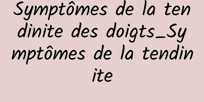 Symptômes de la tendinite des doigts_Symptômes de la tendinite