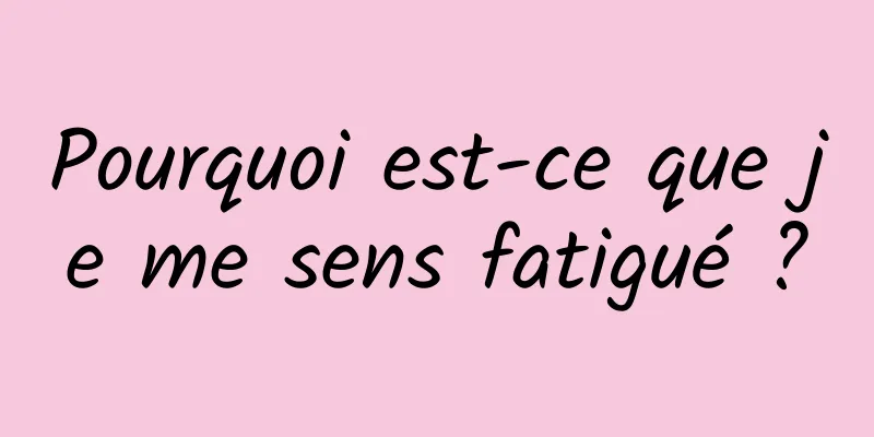 Pourquoi est-ce que je me sens fatigué ?