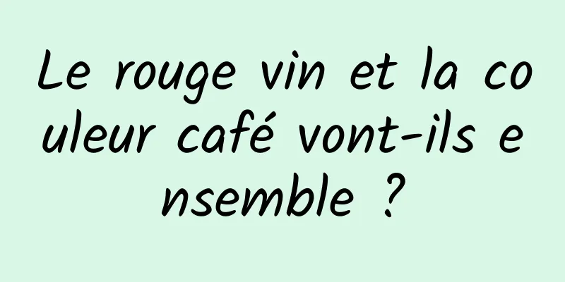 Le rouge vin et la couleur café vont-ils ensemble ?