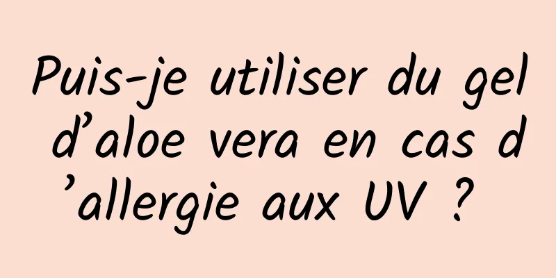 Puis-je utiliser du gel d’aloe vera en cas d’allergie aux UV ? 