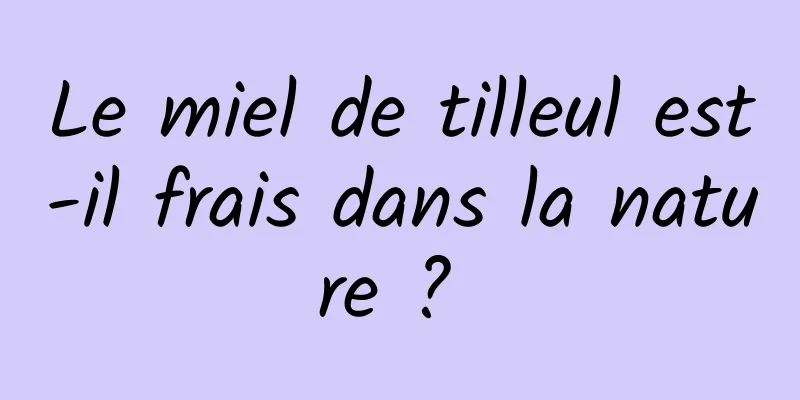 Le miel de tilleul est-il frais dans la nature ? 