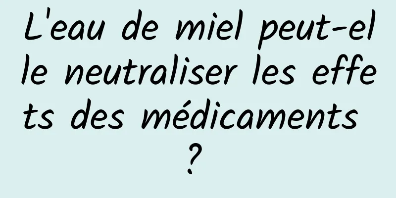 L'eau de miel peut-elle neutraliser les effets des médicaments ? 