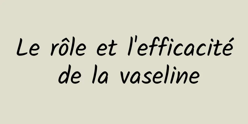 Le rôle et l'efficacité de la vaseline