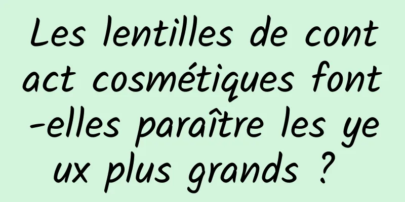 Les lentilles de contact cosmétiques font-elles paraître les yeux plus grands ? 
