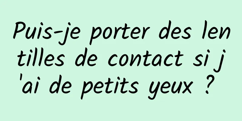 Puis-je porter des lentilles de contact si j'ai de petits yeux ? 