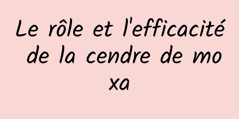 Le rôle et l'efficacité de la cendre de moxa