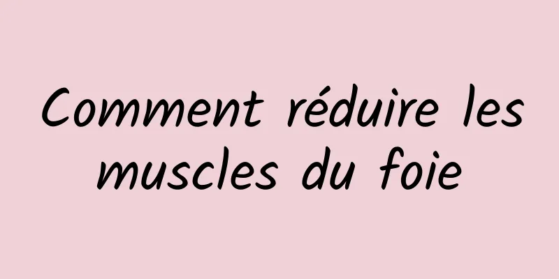 Comment réduire les muscles du foie 