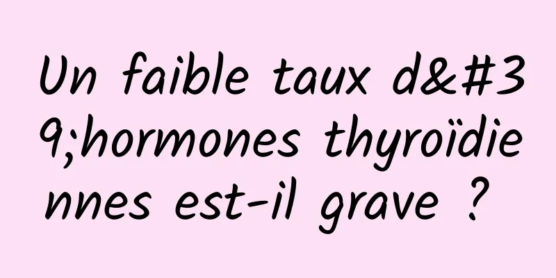 Un faible taux d'hormones thyroïdiennes est-il grave ? 
