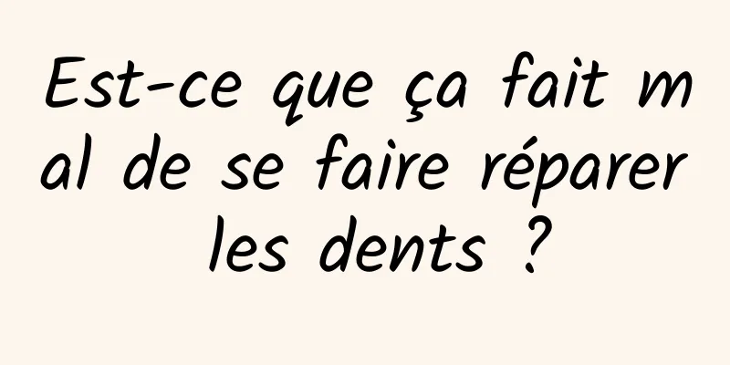 Est-ce que ça fait mal de se faire réparer les dents ?