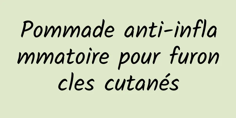 Pommade anti-inflammatoire pour furoncles cutanés