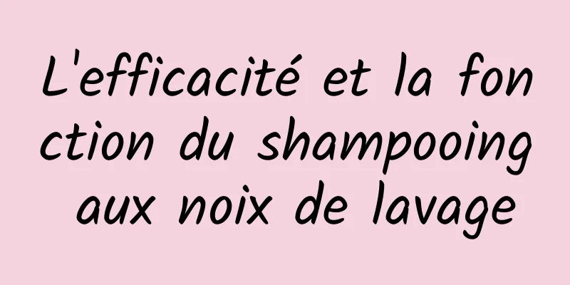 L'efficacité et la fonction du shampooing aux noix de lavage