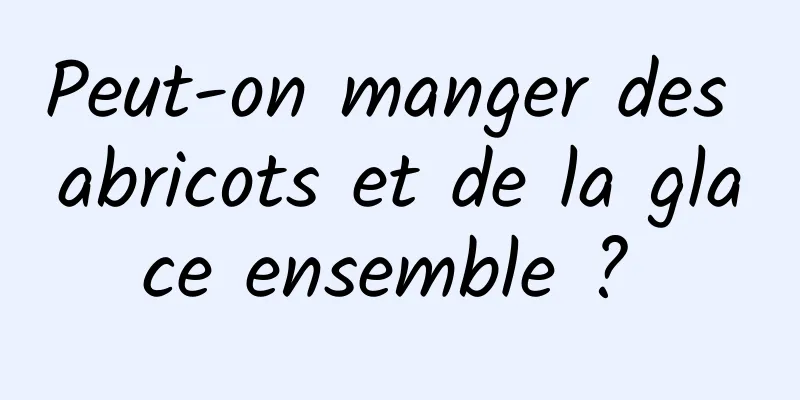 Peut-on manger des abricots et de la glace ensemble ? 