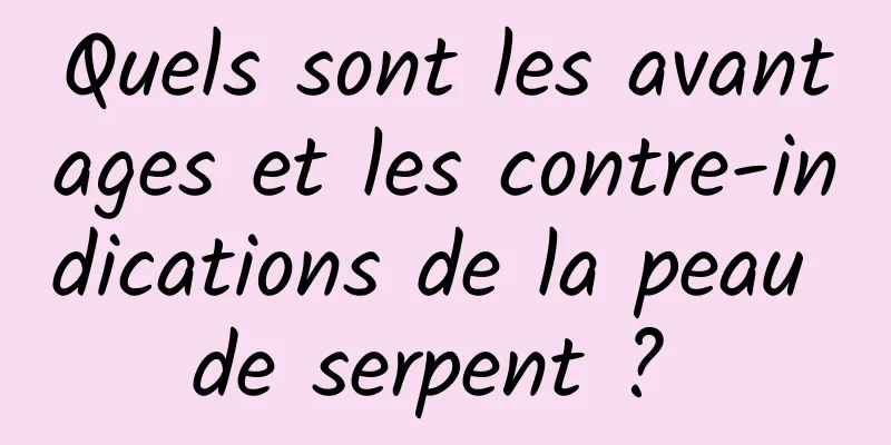 Quels sont les avantages et les contre-indications de la peau de serpent ? 
