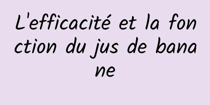 L'efficacité et la fonction du jus de banane