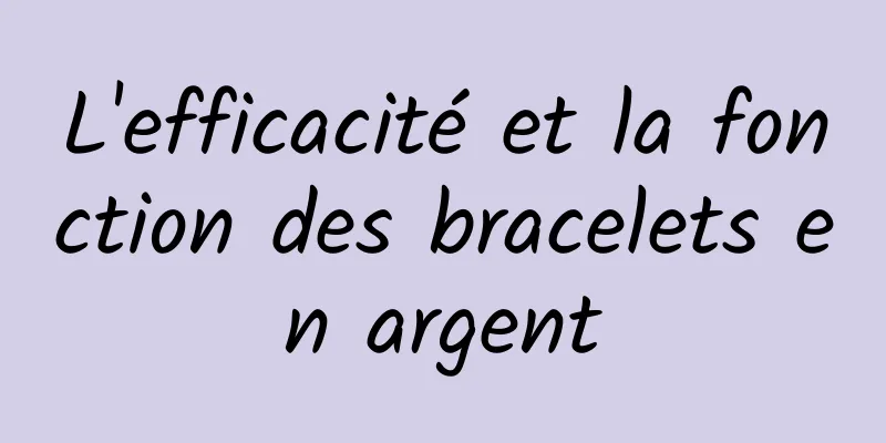 L'efficacité et la fonction des bracelets en argent