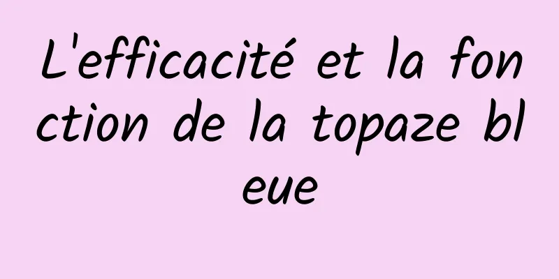 L'efficacité et la fonction de la topaze bleue