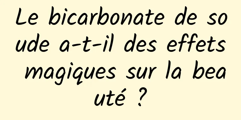 Le bicarbonate de soude a-t-il des effets magiques sur la beauté ?