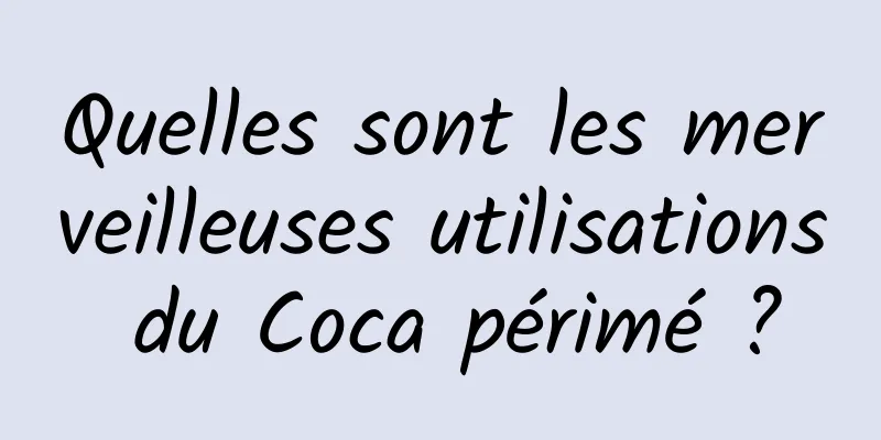 Quelles sont les merveilleuses utilisations du Coca périmé ?