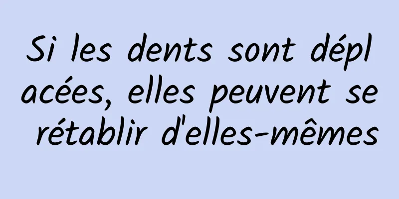 Si les dents sont déplacées, elles peuvent se rétablir d'elles-mêmes