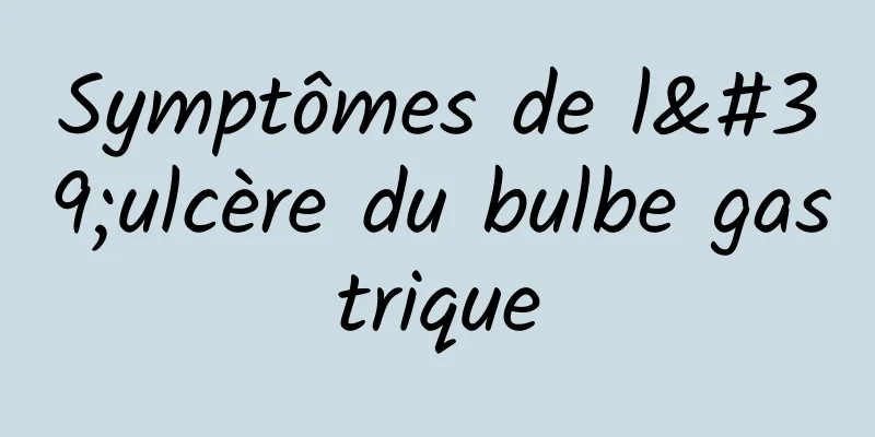 Symptômes de l'ulcère du bulbe gastrique